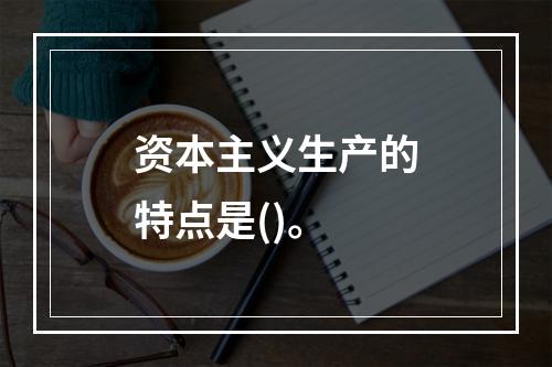 资本主义生产的特点是()。