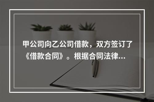 甲公司向乙公司借款，双方签订了《借款合同》。根据合同法律制度