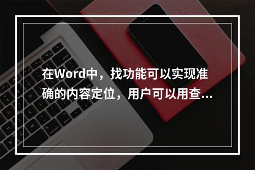 在Word中，找功能可以实现准确的内容定位，用户可以用查找功