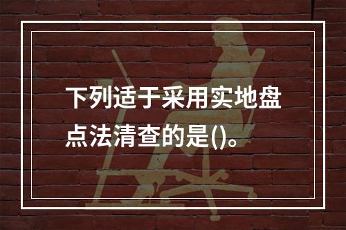 下列适于采用实地盘点法清查的是()。