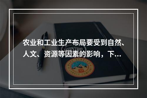 农业和工业生产布局要受到自然、人文、资源等因素的影响，下列布