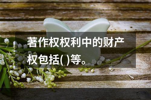 著作权权利中的财产权包括( )等。