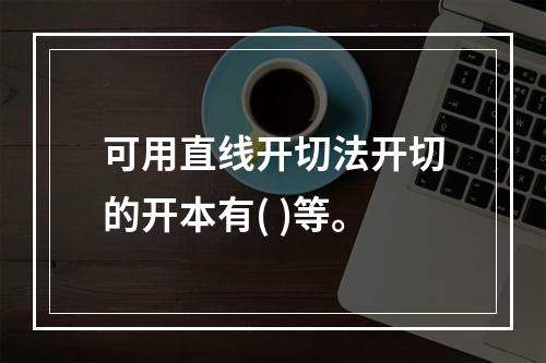 可用直线开切法开切的开本有( )等。