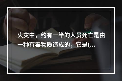 火灾中，约有一半的人员死亡是由一种有毒物质造成的，它是()。