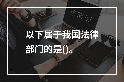 以下属于我国法律部门的是()。