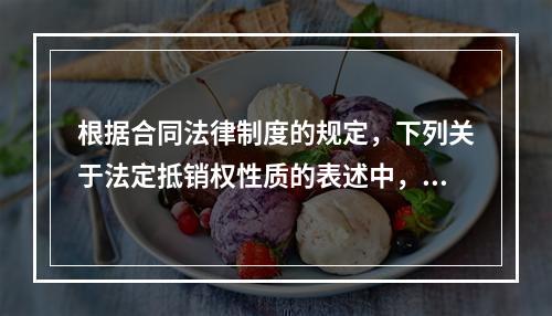 根据合同法律制度的规定，下列关于法定抵销权性质的表述中，正确