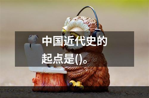 中国近代史的起点是()。