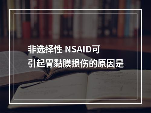 非选择性 NSAID可引起胃黏膜损伤的原因是