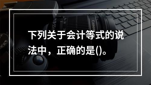 下列关于会计等式的说法中，正确的是()。