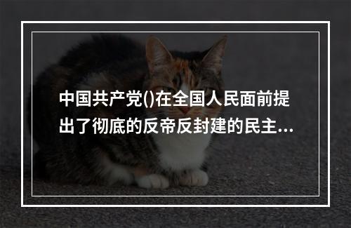 中国共产党()在全国人民面前提出了彻底的反帝反封建的民主革命