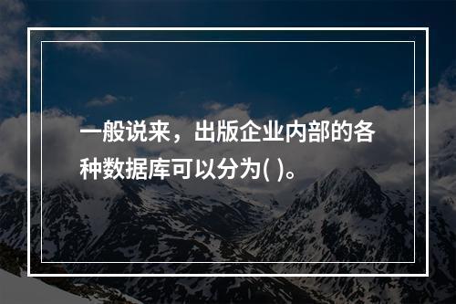 一般说来，出版企业内部的各种数据库可以分为( )。