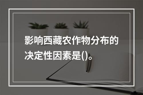 影响西藏农作物分布的决定性因素是()。