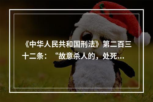 《中华人民共和国刑法》第二百三十二条：“故意杀人的，处死刑、