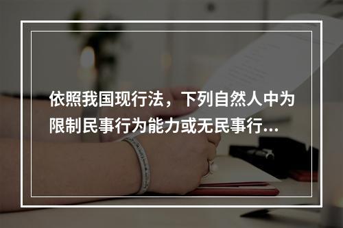 依照我国现行法，下列自然人中为限制民事行为能力或无民事行为能