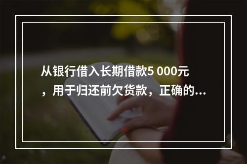 从银行借入长期借款5 000元，用于归还前欠货款，正确的说法