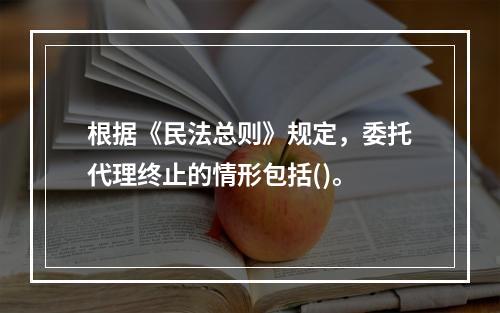 根据《民法总则》规定，委托代理终止的情形包括()。