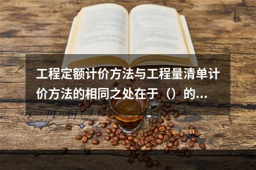 工程定额计价方法与工程量清单计价方法的相同之处在于（）的一致