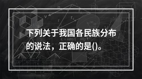 下列关于我国各民族分布的说法，正确的是()。