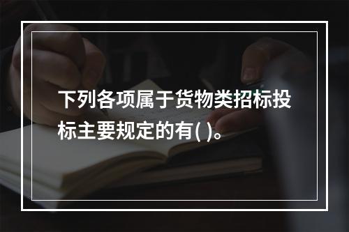 下列各项属于货物类招标投标主要规定的有( )。