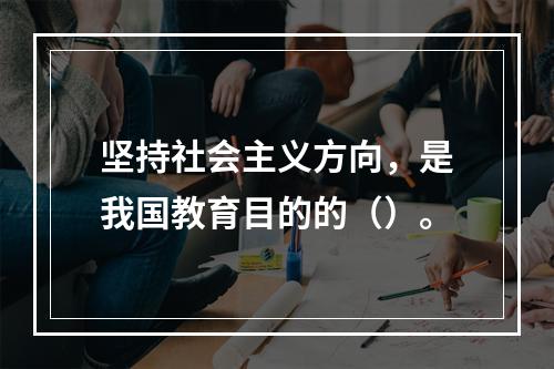 坚持社会主义方向，是我国教育目的的（）。