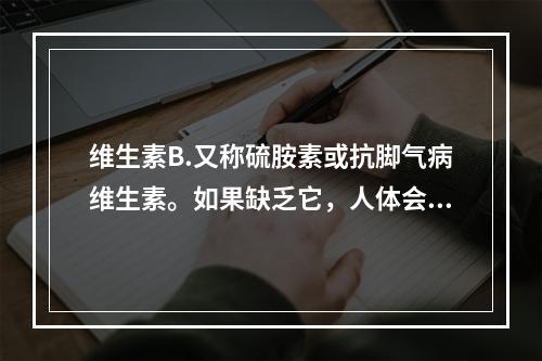 维生素B.又称硫胺素或抗脚气病维生素。如果缺乏它，人体会产生