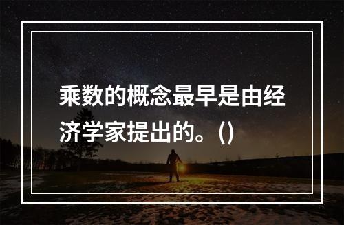 乘数的概念最早是由经济学家提出的。()