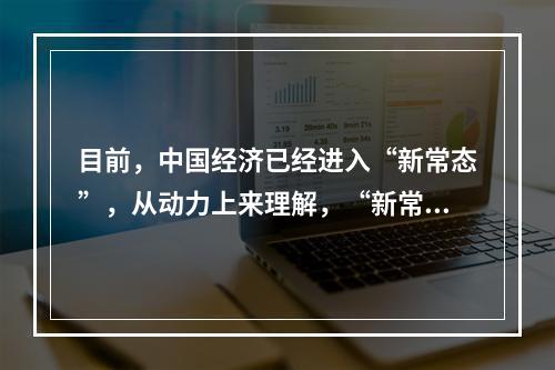 目前，中国经济已经进入“新常态”，从动力上来理解，“新常态”