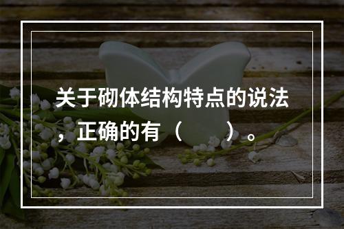 关于砌体结构特点的说法，正确的有（　　）。