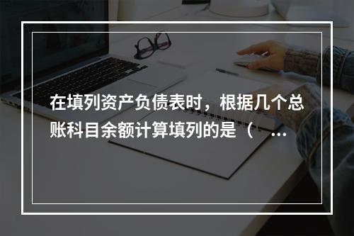 在填列资产负债表时，根据几个总账科目余额计算填列的是（　　）