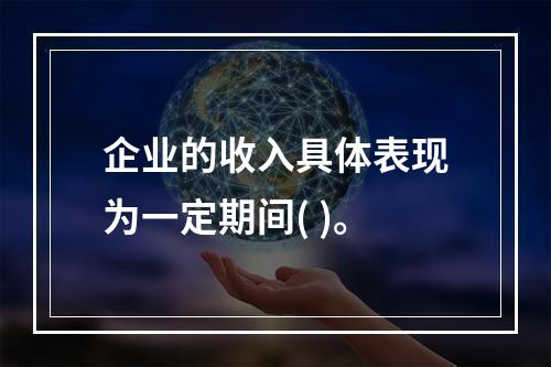 企业的收入具体表现为一定期间( )。