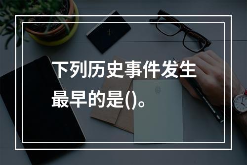 下列历史事件发生最早的是()。