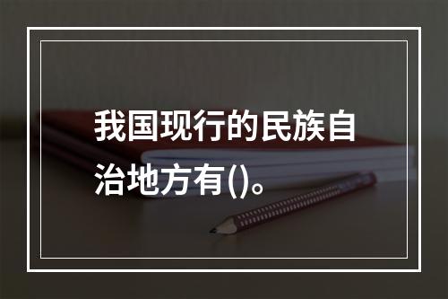 我国现行的民族自治地方有()。