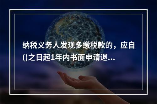 纳税义务人发现多缴税款的，应自()之日起1年内书面申请退还多