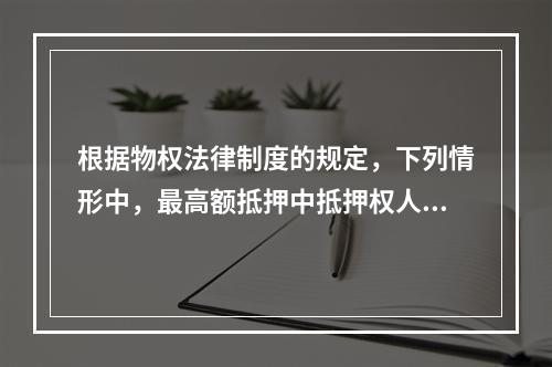 根据物权法律制度的规定，下列情形中，最高额抵押中抵押权人的债