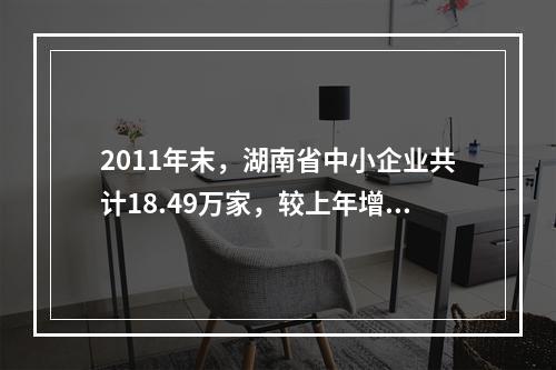 2011年末，湖南省中小企业共计18.49万家，较上年增长1