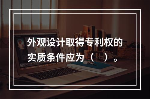 外观设计取得专利权的实质条件应为（　）。