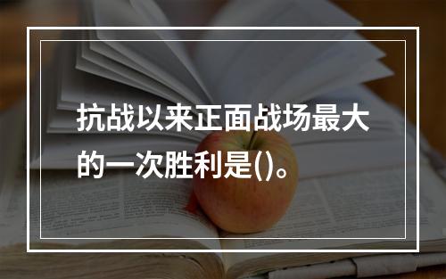 抗战以来正面战场最大的一次胜利是()。