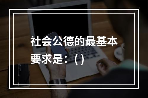 社会公德的最基本要求是：( )