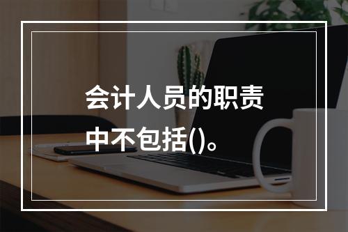 会计人员的职责中不包括()。