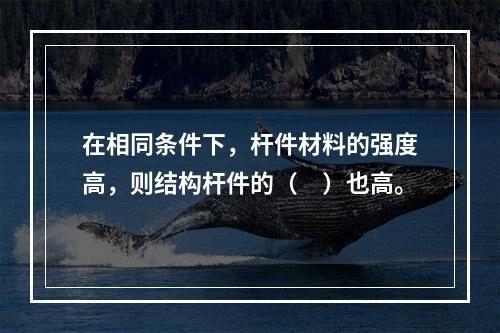 在相同条件下，杆件材料的强度高，则结构杆件的（　）也高。