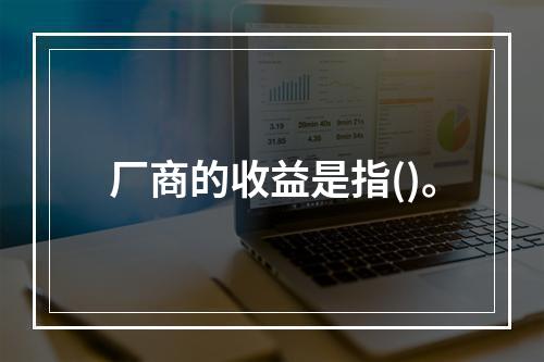 厂商的收益是指()。