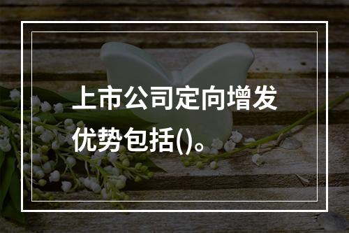 上市公司定向增发优势包括()。