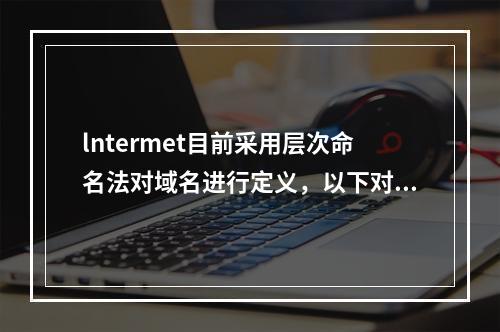 lntermet目前采用层次命名法对域名进行定义，以下对域名