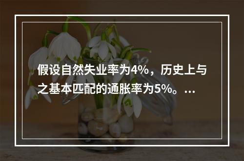 假设自然失业率为4%，历史上与之基本匹配的通胀率为5%。如果