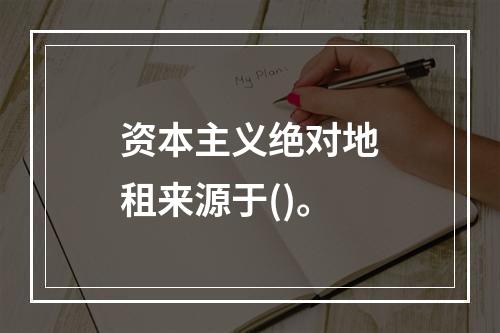 资本主义绝对地租来源于()。