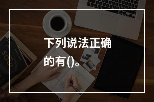 下列说法正确的有()。