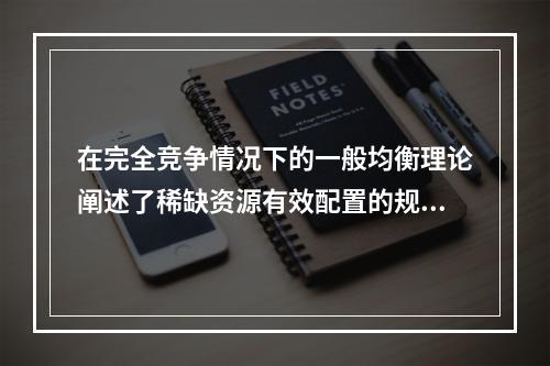 在完全竞争情况下的一般均衡理论阐述了稀缺资源有效配置的规则。