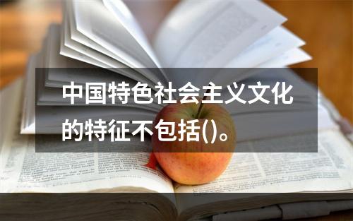 中国特色社会主义文化的特征不包括()。