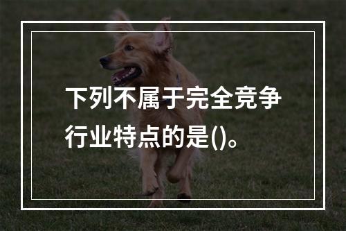 下列不属于完全竞争行业特点的是()。