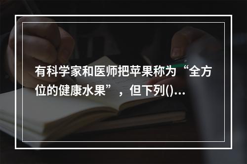 有科学家和医师把苹果称为“全方位的健康水果”，但下列()人群